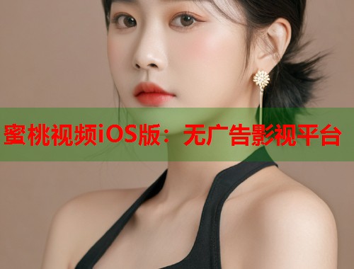 蜜桃视频iOS版：无广告影视平台