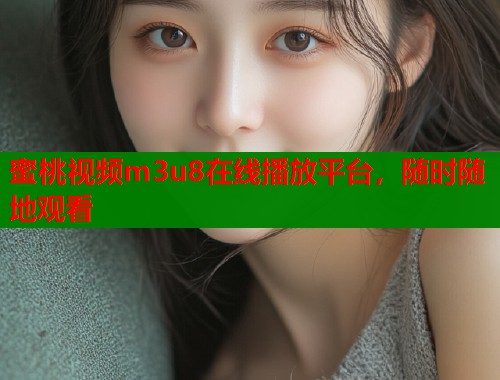 蜜桃视频m3u8在线播放平台，随时随地观看