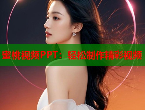 蜜桃视频PPT：轻松制作精彩视频