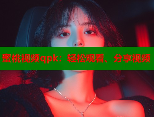 蜜桃视频qpk：轻松观看、分享视频
