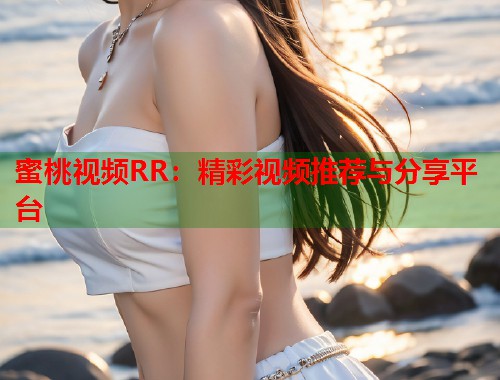 蜜桃视频RR：精彩视频推荐与分享平台  第2张