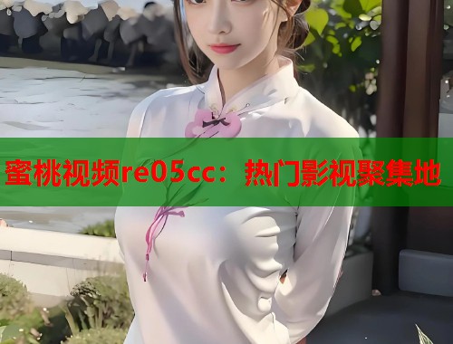 蜜桃视频re05cc：热门影视聚集地  第1张