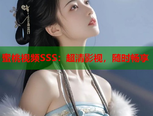 蜜桃视频SSS：超清影视，随时畅享