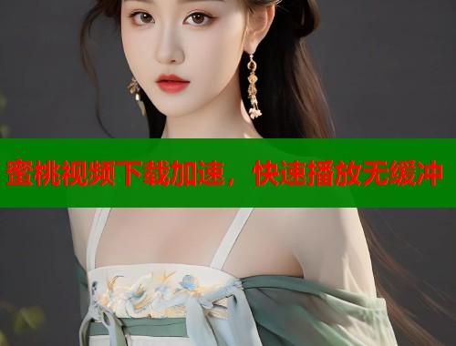 蜜桃视频下载加速，快速播放无缓冲