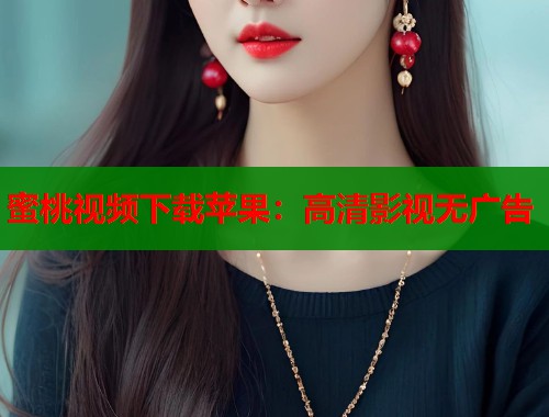蜜桃视频下载苹果：高清影视无广告