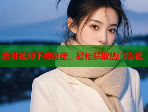 蜜桃视频下载链接，轻松获取热门影视