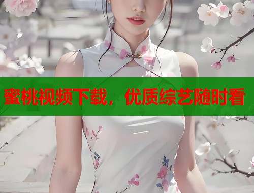 蜜桃视频下载，优质综艺随时看
