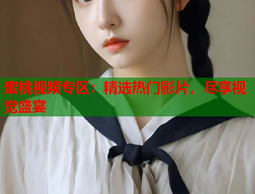 蜜桃视频专区：精选热门影片，尽享视觉盛宴  第2张
