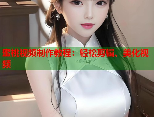 蜜桃视频制作教程：轻松剪辑、美化视频