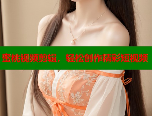 蜜桃视频剪辑，轻松创作精彩短视频  第1张