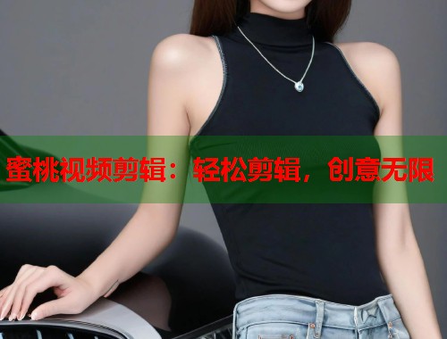 蜜桃视频剪辑：轻松剪辑，创意无限  第2张