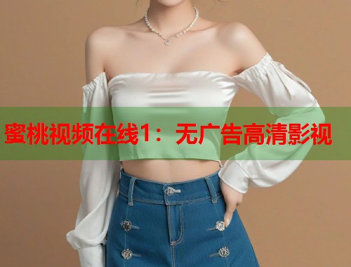 蜜桃视频在线1：无广告高清影视