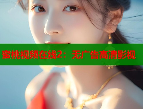 蜜桃视频在线2：无广告高清影视