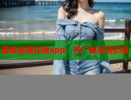 蜜桃视频在线app：无广告高清影视
