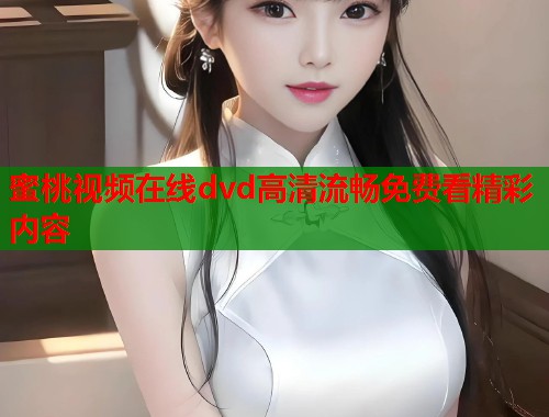 蜜桃视频在线dvd高清流畅免费看精彩内容  第2张