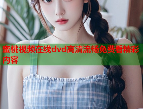 蜜桃视频在线dvd高清流畅免费看精彩内容