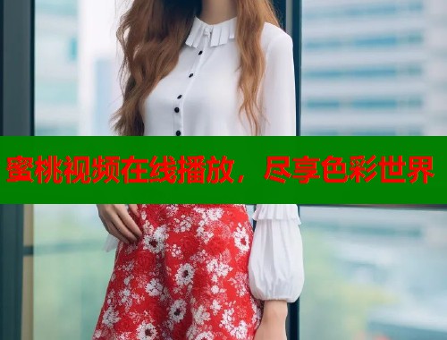 蜜桃视频在线播放，尽享色彩世界