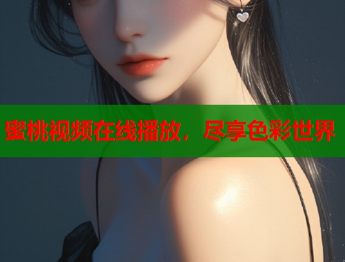蜜桃视频在线播放，尽享色彩世界  第2张
