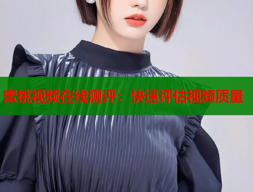 蜜桃视频在线测评：快速评估视频质量  第2张