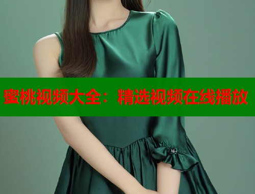蜜桃视频大全：精选视频在线播放