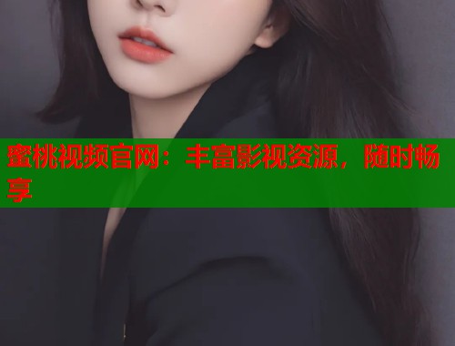 蜜桃视频官网：丰富影视资源，随时畅享  第2张