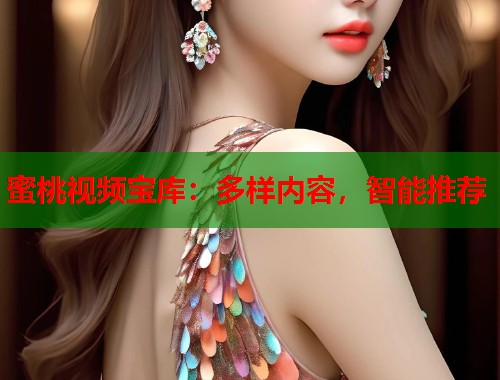 蜜桃视频宝库：多样内容，智能推荐