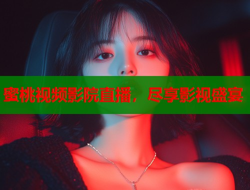 蜜桃视频影院直播，尽享影视盛宴  第2张
