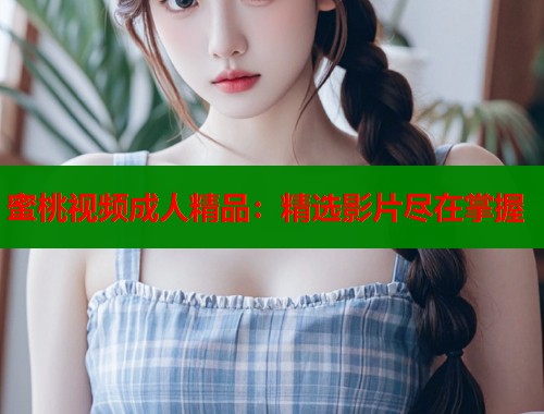 蜜桃视频成人精品：精选影片尽在掌握  第1张