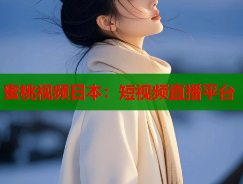 蜜桃视频日本：短视频直播平台