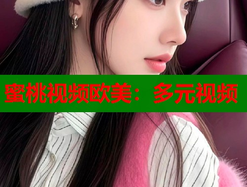 蜜桃视频欧美：多元视频
