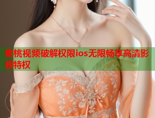 蜜桃视频破解权限ios无限畅享高清影视特权