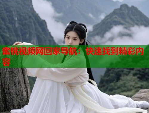 蜜桃视频网回家导航：快速找到精彩内容  第2张
