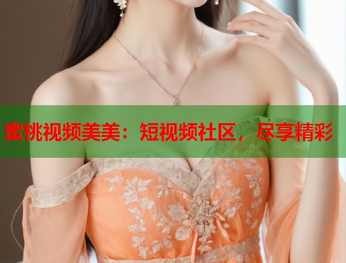 蜜桃视频美美：短视频社区，尽享精彩  第1张