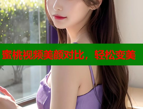 蜜桃视频美颜对比，轻松变美  第2张