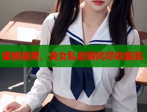 蜜桃视频，美女私密瞬间尽收眼底  第2张