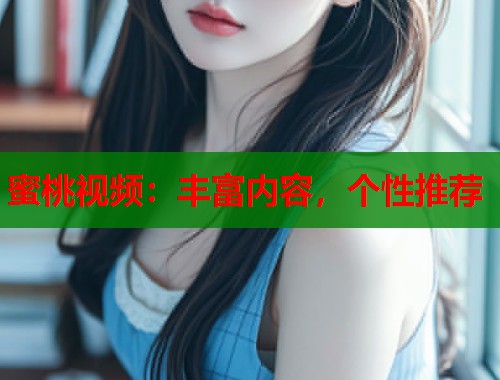 蜜桃视频：丰富内容，个性推荐  第2张