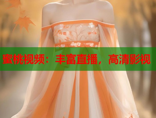 蜜桃视频：丰富直播，高清影视