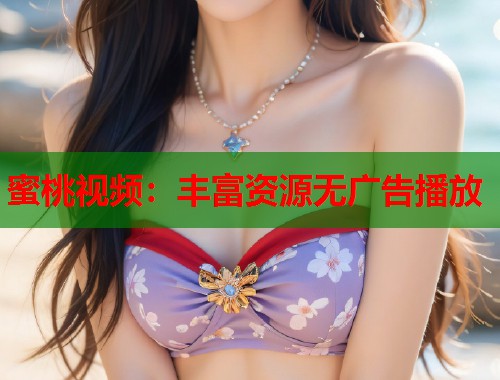蜜桃视频：丰富资源无广告播放  第2张