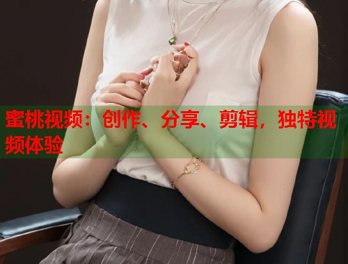 蜜桃视频：创作、分享、剪辑，独特视频体验