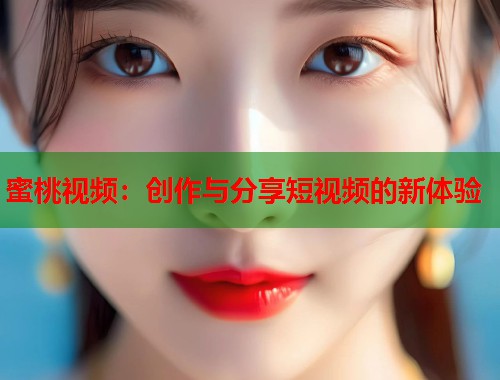 蜜桃视频：创作与分享短视频的新体验
