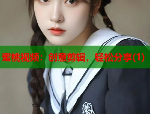 蜜桃视频：创意剪辑，轻松分享(1)