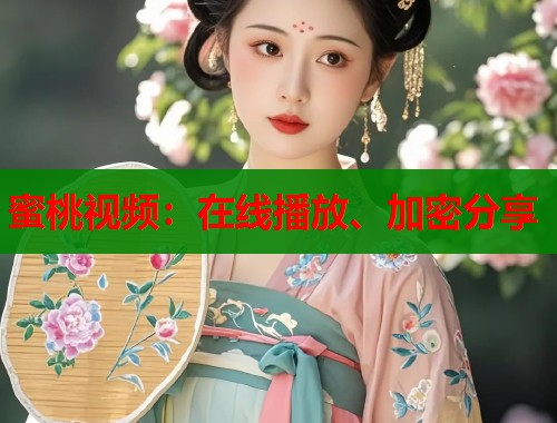 蜜桃视频：在线播放、加密分享
