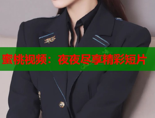 蜜桃视频：夜夜尽享精彩短片