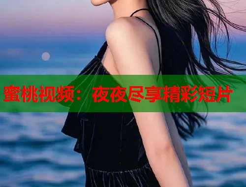 蜜桃视频：夜夜尽享精彩短片  第2张
