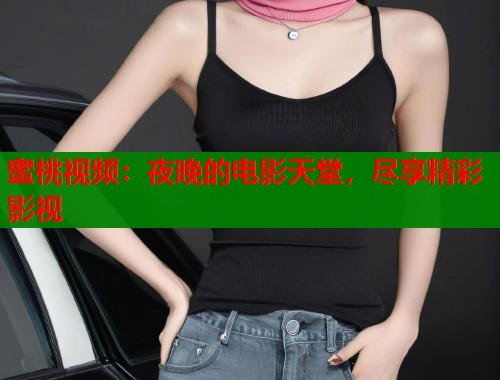 蜜桃视频：夜晚的电影天堂，尽享精彩影视  第2张