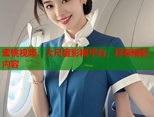 蜜桃视频：大尺度影视平台，尽享精彩内容