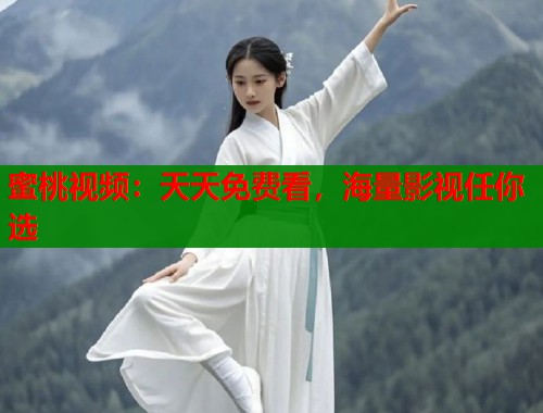 蜜桃视频：天天免费看，海量影视任你选