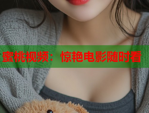 蜜桃视频：惊艳电影随时看