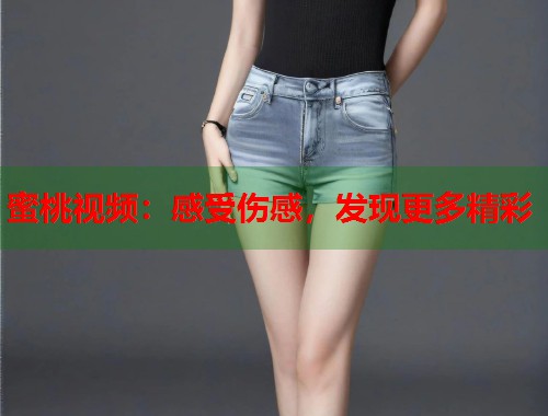 蜜桃视频：感受伤感，发现更多精彩