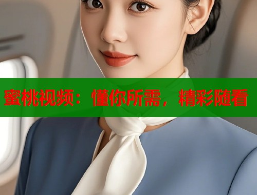 蜜桃视频：懂你所需，精彩随看